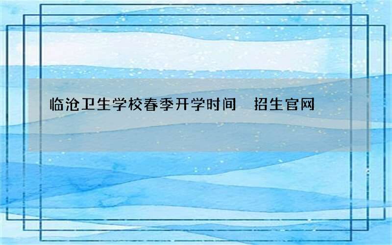 临沧卫生学校春季开学时间 招生官网